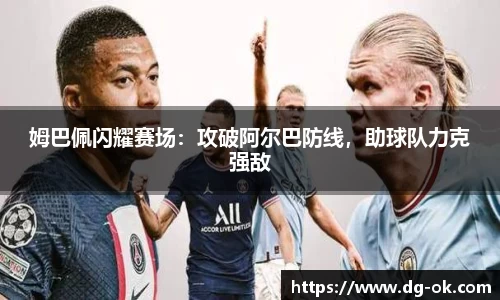 姆巴佩闪耀赛场：攻破阿尔巴防线，助球队力克强敌