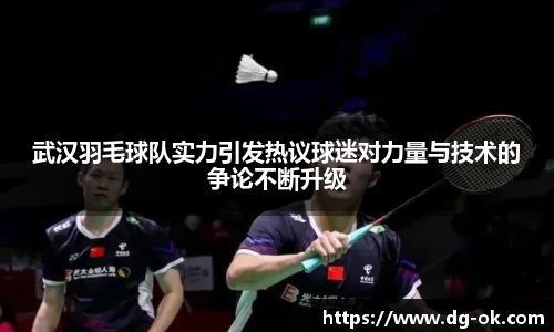 武汉羽毛球队实力引发热议球迷对力量与技术的争论不断升级