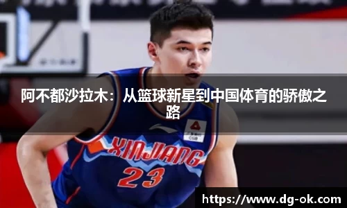 阿不都沙拉木：从篮球新星到中国体育的骄傲之路