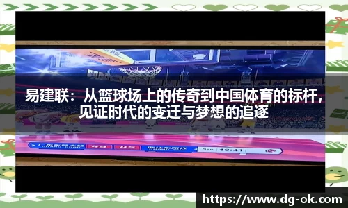 易建联：从篮球场上的传奇到中国体育的标杆，见证时代的变迁与梦想的追逐